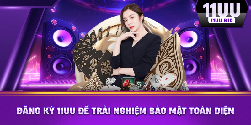 Đăng ký 11UU để trải nghiệm bảo mật toàn diện