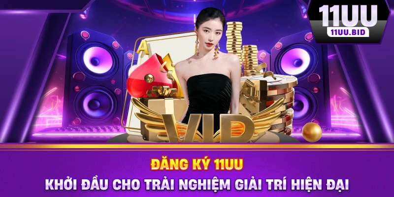 Đăng Ký 11UU – Khởi Đầu Cho Trải Nghiệm Giải Trí Hiện Đại