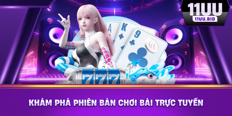 Khám phá phiên bản chơi bài trực tuyến