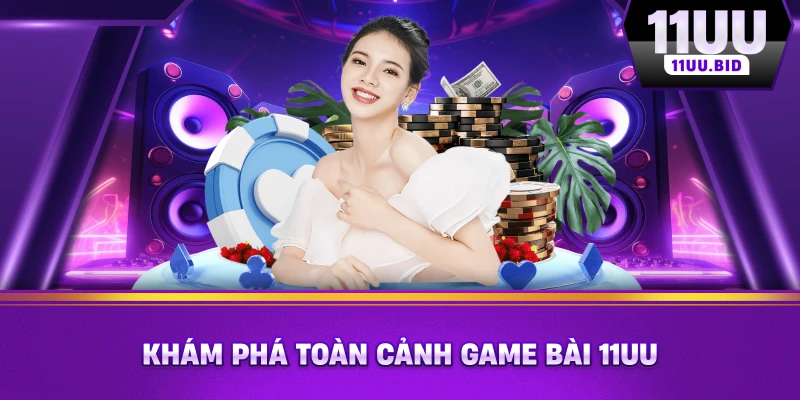 Khám phá toàn cảnh game bài 11UU