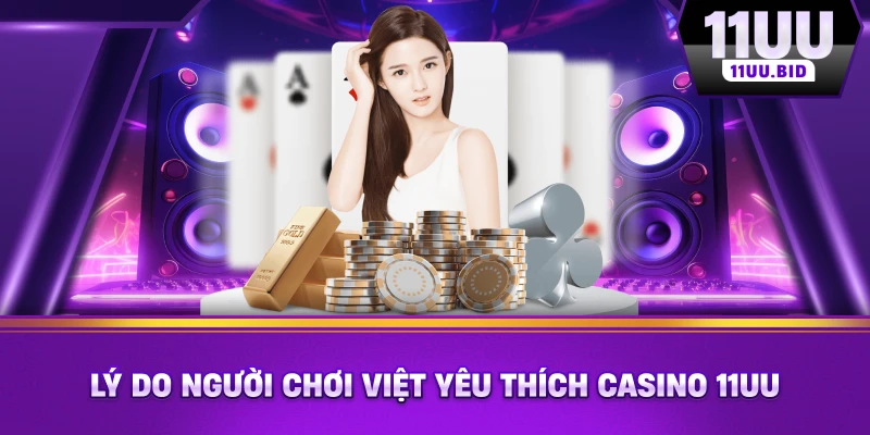 Lý do người chơi Việt yêu thích casino 11UU Lý do người chơi Việt yêu thích casino 11UU
