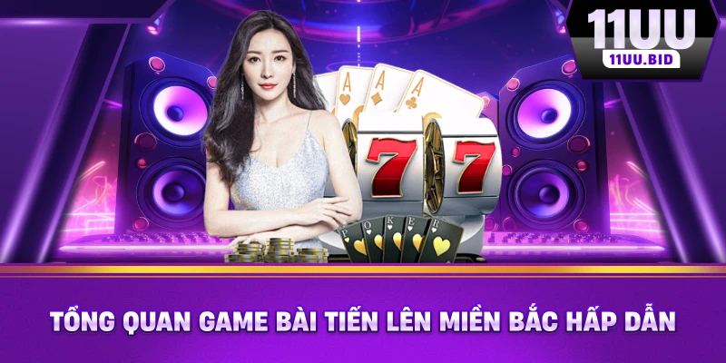 Tổng quan trò chơi game bài tiến lên miền Bắc hấp dẫn